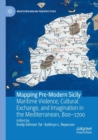 Image for Mapping pre-modern Sicily  : maritime violence, cultural exchange, and imagination in the Mediterranean, 800-1700