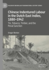 Image for Chinese indentured labour in the Dutch East Indies, 1880-1942  : tin, tobacco, timber, and the penal sanction