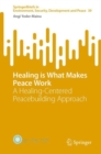 Image for Healing is what makes peace work  : a healing-centered peacebuilding approach