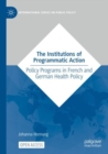 Image for The institutions of programmatic action  : policy programs in French and German health policy