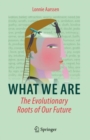 Image for What we are  : the evolutionary roots of our future