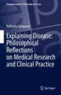Image for Explaining disease  : philosophical reflections on medical research and clinical practice