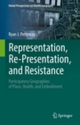 Image for Representation, re-presentation, and resistance  : participatory geographies of place, health, and embodiment