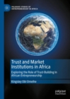 Image for Trust and market institutions in Africa  : exploring the role of trust-building in African entrepreneurship