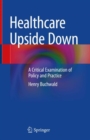 Image for Healthcare upside down  : a critical examination of policy and practice