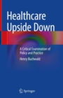 Image for Healthcare Upside Down: A Critical Examination of Policy and Practice