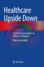 Image for Healthcare upside down  : a critical examination of policy and practice