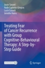 Image for Treating Fear of Cancer Recurrence with Group Cognitive-Behavioural Therapy: A Step-by-Step Guide