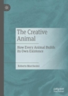 Image for The Creative Animal: How Every Animal Builds Its Own Existence