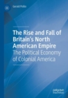 Image for The rise and fall of Britain&#39;s North American empire  : the political economy of colonial America