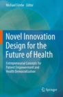 Image for Novel innovation design for the future of health  : entrepreneurial concepts for patient empowerment and health democratization