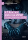 Image for A.S. Byatt and intellectual women  : fictions, histories, myths
