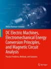 Image for DC Electric Machines, Electromechanical Energy Conversion Principles, and Magnetic Circuit Analysis: Practice Problems, Methods, and Solutions