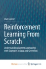Image for Reinforcement Learning From Scratch : Understanding Current Approaches - with Examples in Java and Greenfoot