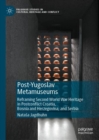 Image for Post-Yugoslav metamuseums: reframing Second World War heritage in postconflict Croatia, Bosnia and Herzegovina, and Serbia