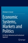 Image for Economic systems, markets and politics  : an ethical, behavioral and institutional approach