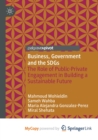 Image for Business, Government and the SDGs : The Role of Public-Private Engagement in Building a Sustainable Future