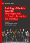 Image for Sociology of the arts in action: new perspectives on creation, production, and reception