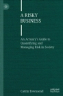 Image for A risky business: an actuary&#39;s guide to quantifying and managing risk in society