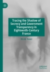 Image for Tracing the shadow of secrecy and government transparency in eighteenth-century France
