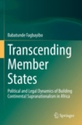 Image for Transcending member states  : political and legal dynamics of building continental supranationalism in Africa