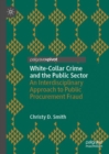 Image for White-Collar Crime and the Public Sector: An Interdisciplinary Approach to Public Procurement Fraud