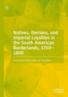 Image for Natives, Iberians, and Imperial Loyalties in the South American Borderlands, 1750–1800