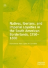 Image for Natives, Iberians, and Imperial Loyalties in the South American Borderlands, 1750–1800