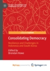Image for Consolidating Democracy : Resilience and Challenges in Indonesia and South Korea