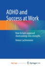 Image for ADHD and Success at Work : How to turn supposed shortcomings into strengths