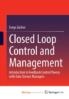 Image for Closed Loop Control and Management : Introduction to Feedback Control Theory with Data Stream Managers