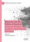 Image for Nietzsche and the Politics of Reaction: Essays on Liberalism, Socialism, and Aristocratic Radicalism