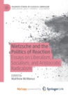 Image for Nietzsche and the Politics of Reaction : Essays on Liberalism, Socialism, and Aristocratic Radicalism
