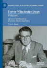 Image for Trevor Winchester SwanVolume I,: Life and contribution to economic theory and policy