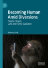Image for Becoming human amid diversions: playful, stupid, cute and funny evolution