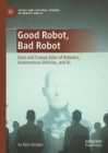 Image for Good robot, bad robot: dark and creepy sides of robotics, autonomous vehicles, and AI