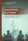 Image for Good robot, bad robot  : dark and creepy sides of robotics, autonomous vehicles, and AI