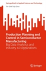 Image for Production planning and control in semiconductor manufacturing  : big data analytics and Industry 4.0 applications