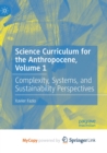Image for Science Curriculum for the Anthropocene, Volume 1 : Complexity, Systems, and Sustainability Perspectives
