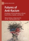 Image for Futures of anti-racism  : paradoxes of deracialisation in Brazil, South Africa, Sweden, and the UK