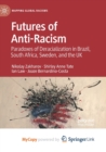 Image for Futures of Anti-Racism : Paradoxes of Deracialization in Brazil, South Africa, Sweden, and the UK