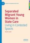 Image for Separated migrant young women in state care  : living in contested spaces