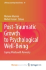 Image for Post-Traumatic Growth to Psychological Well-Being : Coping Wisely with Adversity