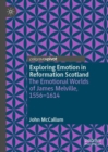 Image for Exploring emotion in Reformation Scotland  : the emotional worlds of James Melville, 1556-1614