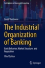 Image for The industrial organization of banking  : bank behavior, market structure, and regulation