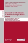 Image for Uncertainty for Safe Utilization of Machine Learning in Medical Imaging : 4th International Workshop, UNSURE 2022, Held in Conjunction with MICCAI 2022, Singapore, September 18, 2022, Proceedings