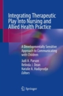 Image for Integrating therapeutic play into nursing and allied health practice  : a developmentally sensitive approach to communicating with children