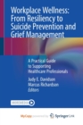 Image for Workplace Wellness : From Resiliency to Suicide Prevention and Grief Management : A Practical Guide to Supporting Healthcare Professionals