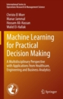 Image for Machine learning for practical decision making  : a multidisciplinary perspective with applications from healthcare, engineering and business analytics