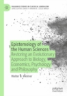 Image for Epistemology of the human sciences  : restoring an evolutionary approach to biology, economics, psychology and philosophy